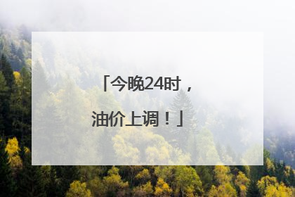 今晚24时，油价上调！