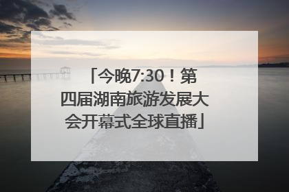 今晚7:30！第四届湖南旅游发展大会开幕式全球直播