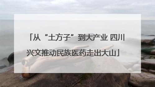 从“土方子”到大产业 四川兴文推动民族医药走出大山