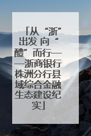 从“浙”出发 向“醴”而行——浙商银行株洲分行县域综合金融生态建设纪实