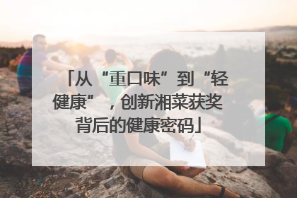 从“重口味”到“轻健康”，创新湘菜获奖背后的健康密码