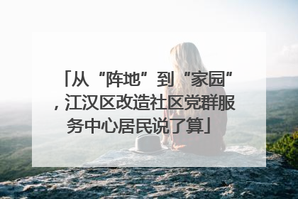 从“阵地”到“家园”，江汉区改造社区党群服务中心居民说了算
