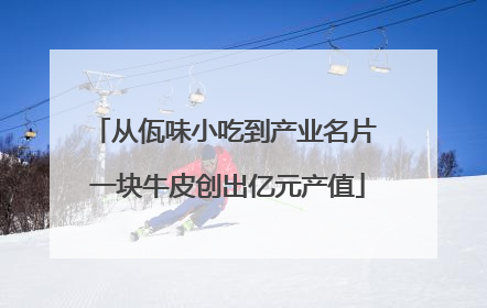 从佤味小吃到产业名片 一块牛皮创出亿元产值