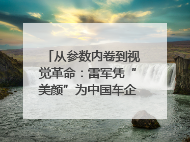 从参数内卷到视觉革命：雷军凭“美颜”为中国车企撕开设计新赛道｜封面车评