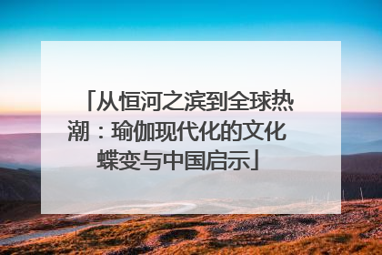 从恒河之滨到全球热潮：瑜伽现代化的文化蝶变与中国启示