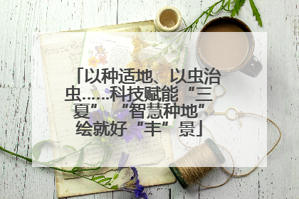 以种适地、以虫治虫……科技赋能“三夏” “智慧种地”绘就好“丰”景
