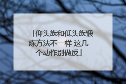 仰头族和低头族锻炼方法不一样 这几个动作别做反