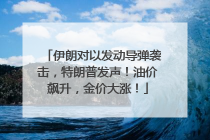 伊朗对以发动导弹袭击，特朗普发声！油价飙升，金价大涨！