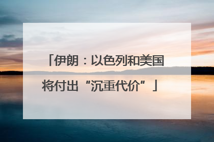 伊朗：以色列和美国将付出“沉重代价”