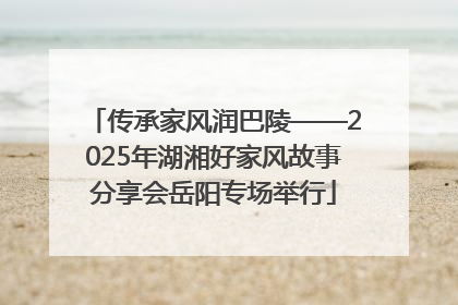 传承家风润巴陵——2025年湖湘好家风故事分享会岳阳专场举行