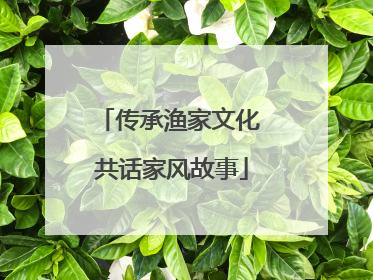 传承渔家文化 共话家风故事