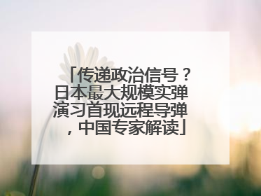 传递政治信号？日本最大规模实弹演习首现远程导弹，中国专家解读