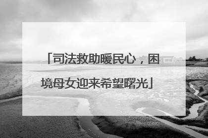 司法救助暖民心，困境母女迎来希望曙光