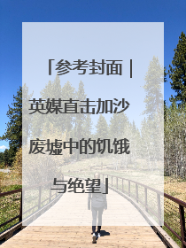 参考封面｜英媒直击加沙废墟中的饥饿与绝望