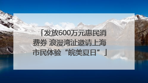 发放600万元惠民消费券 浪漫湾沚邀请上海市民体验“皖美夏日”
