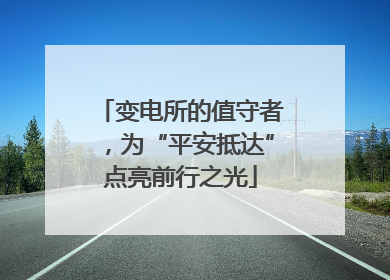变电所的值守者，为“平安抵达”点亮前行之光