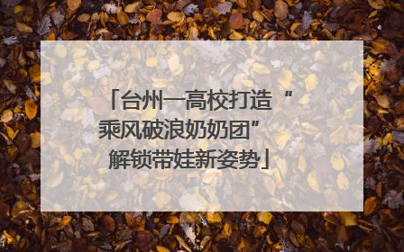 台州一高校打造“乘风破浪奶奶团” 解锁带娃新姿势