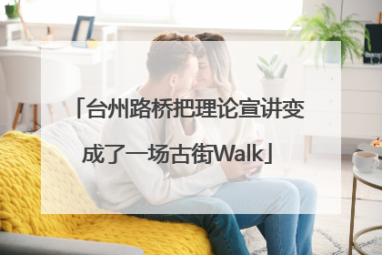 台州路桥把理论宣讲变成了一场古街Walk
