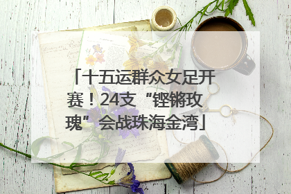 十五运群众女足开赛！24支“铿锵玫瑰”会战珠海金湾