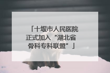 十堰市人民医院正式加入“湖北省骨科专科联盟”