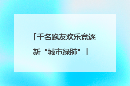 千名跑友欢乐竞逐新“城市绿肺”