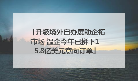 升级境外自办展助企拓市场 温企今年已拼下15.8亿美元意向订单