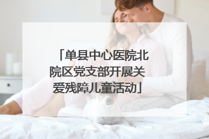 单县中心医院北院区党支部开展关爱残障儿童活动