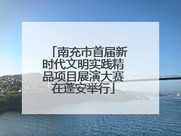 南充市首届新时代文明实践精品项目展演大赛在蓬安举行