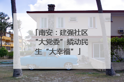 南安：建强社区“大党委”撬动民生“大幸福”