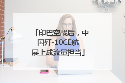 印巴空战后，中国歼-10CE航展上成流量担当