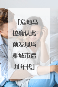 危地马拉确认此前发现玛雅城市遗址年代