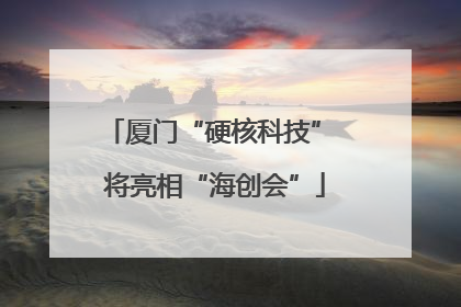 厦门“硬核科技” 将亮相“海创会”