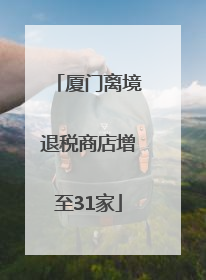 厦门离境退税商店增至31家