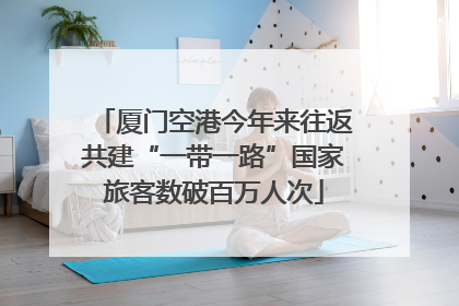厦门空港今年来往返共建“一带一路”国家旅客数破百万人次