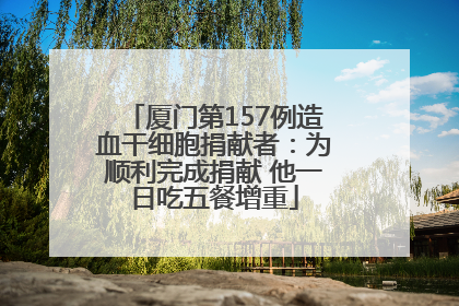 厦门第157例造血干细胞捐献者：为顺利完成捐献 他一日吃五餐增重