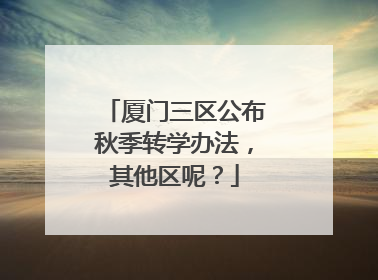 厦门三区公布秋季转学办法，其他区呢？