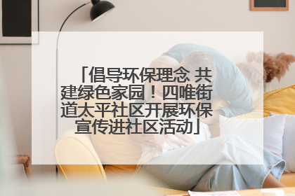 倡导环保理念 共建绿色家园！四唯街道太平社区开展环保宣传进社区活动