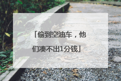 偷到空油车，他们凑不出1分钱