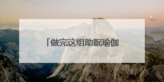 做完这组助眠瑜伽，今天好好睡一觉