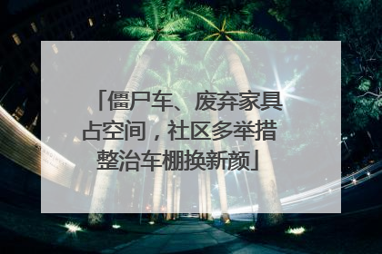 僵尸车、废弃家具占空间，社区多举措整治车棚换新颜