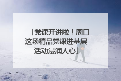 党课开讲啦！周口这场精品党课进基层活动浸润人心