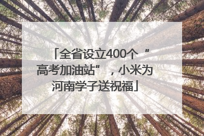 全省设立400个“高考加油站”，小米为河南学子送祝福