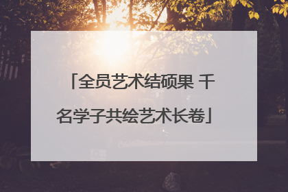 全员艺术结硕果 千名学子共绘艺术长卷