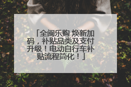 全闽乐购 焕新加码，补贴品类及支付升级！电动自行车补贴流程简化！