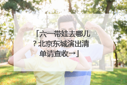 六一带娃去哪儿？北京东城演出清单请查收→