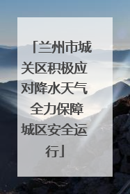 兰州市城关区积极应对降水天气 全力保障城区安全运行