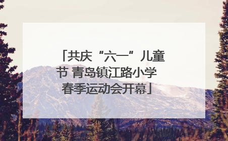 共庆“六一”儿童节 青岛镇江路小学春季运动会开幕