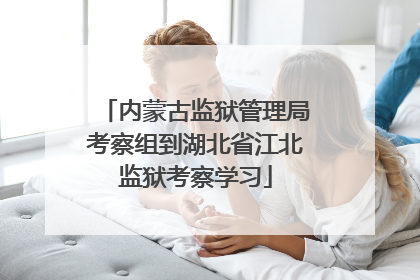 内蒙古监狱管理局考察组到湖北省江北监狱考察学习