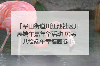 军山街道川江池社区开展端午嘉年华活动 居民共绘端午幸福画卷