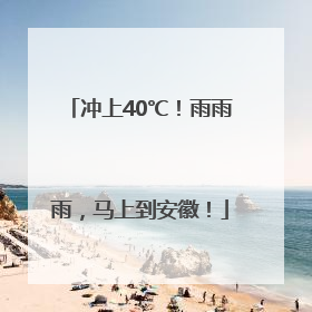 冲上40℃！雨雨雨，马上到安徽！